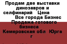 Продам две выставки динозавров и селфинарий › Цена ­ 7 000 000 - Все города Бизнес » Продажа готового бизнеса   . Кемеровская обл.,Юрга г.